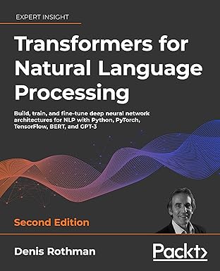 Transformers for Natural Language Processing: Build, train, and fine-tune deep neural network architectures for NLP with Python, Hugging Face, and OpenAI's GPT-3, ChatGPT, and GPT-4