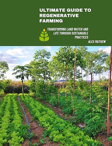 ULTIMATE GUIDE TO REGENERATIVE FARMING: Transforming Land, Water and Life Through Sustainable Practices