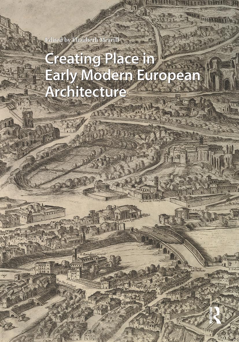Creating Place in Early Modern European Architecture (Visual and Material Culture, 1300-1700)