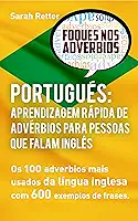 PORTUGUÊS: APRENDIZAGEM RÁPIDA DE ADVÉRBIOS PARA PESSOAS QUE FALAM INGLÊS: Os 100 advérbios mais usados da língua inglesa com 600 exemplos de frases. (PORTUGUÊS PARA FALANTES DE INGLÊS)