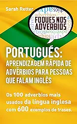 PORTUGUÊS: APRENDIZAGEM RÁPIDA DE ADVÉRBIOS PARA PESSOAS QUE FALAM INGLÊS: Os 100 advérbios mais usados da língua inglesa com 600 exemplos de frases. (PORTUGUÊS PARA FALANTES DE INGLÊS)