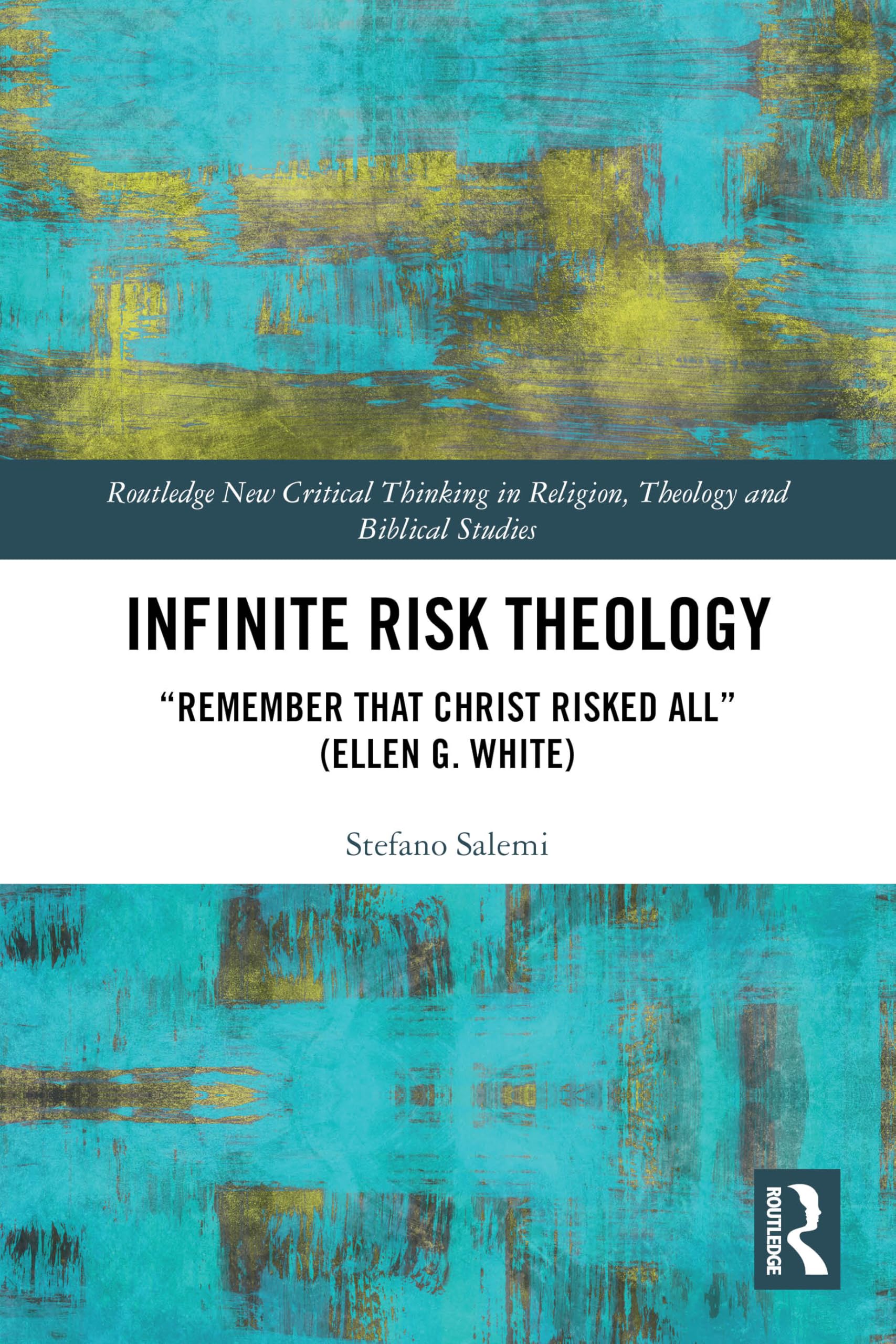 Infinite Risk Theology: "Remember that Christ Risked All" (Ellen G. White) (Routledge New Critical Thinking in Religion, Theology and Biblical Studies)