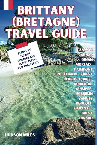 Brittany (Bretagne) Travel Guide: Cancale, Carnac, Dinan, Morlaix, Paimpont, Brocèliande Forest, Perros-Guirec, Quiberon, Quimper, Josselin, Vannes: ... in France (Budget-Friendly Cities in Europe)