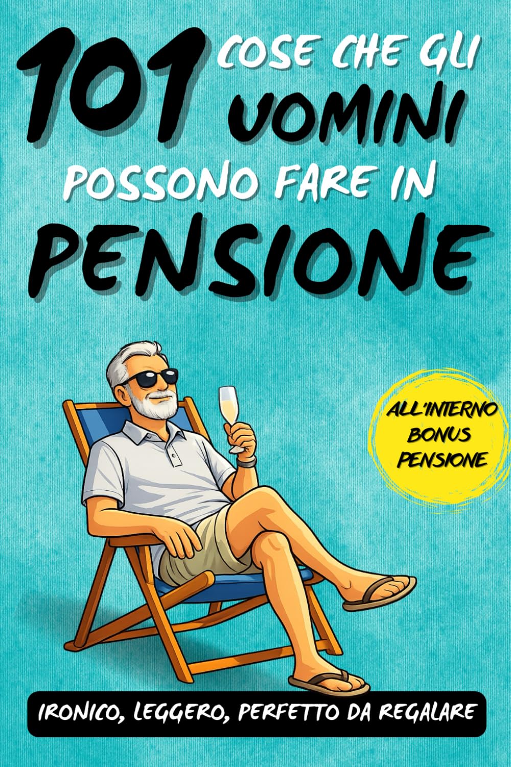 101 cose che gli uomini possono fare in pensione: Un fantastico libro regalo per uomini in pensione, pieno di ironia, libertà e sorrisi