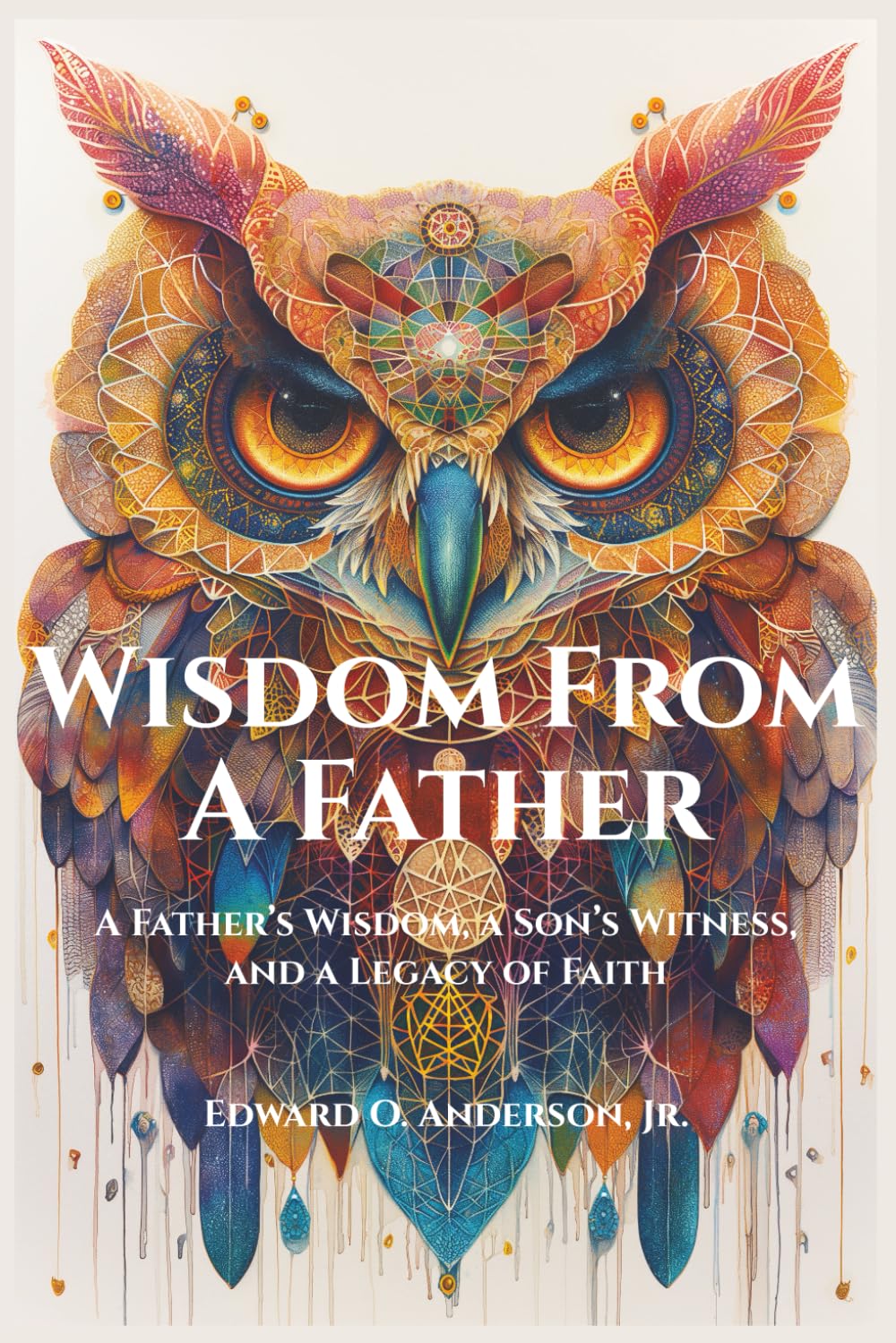 Wisdom From A Father: A Father’s Wisdom, a Son’s Witness, and a Legacy of Faith (The Legacy Series)