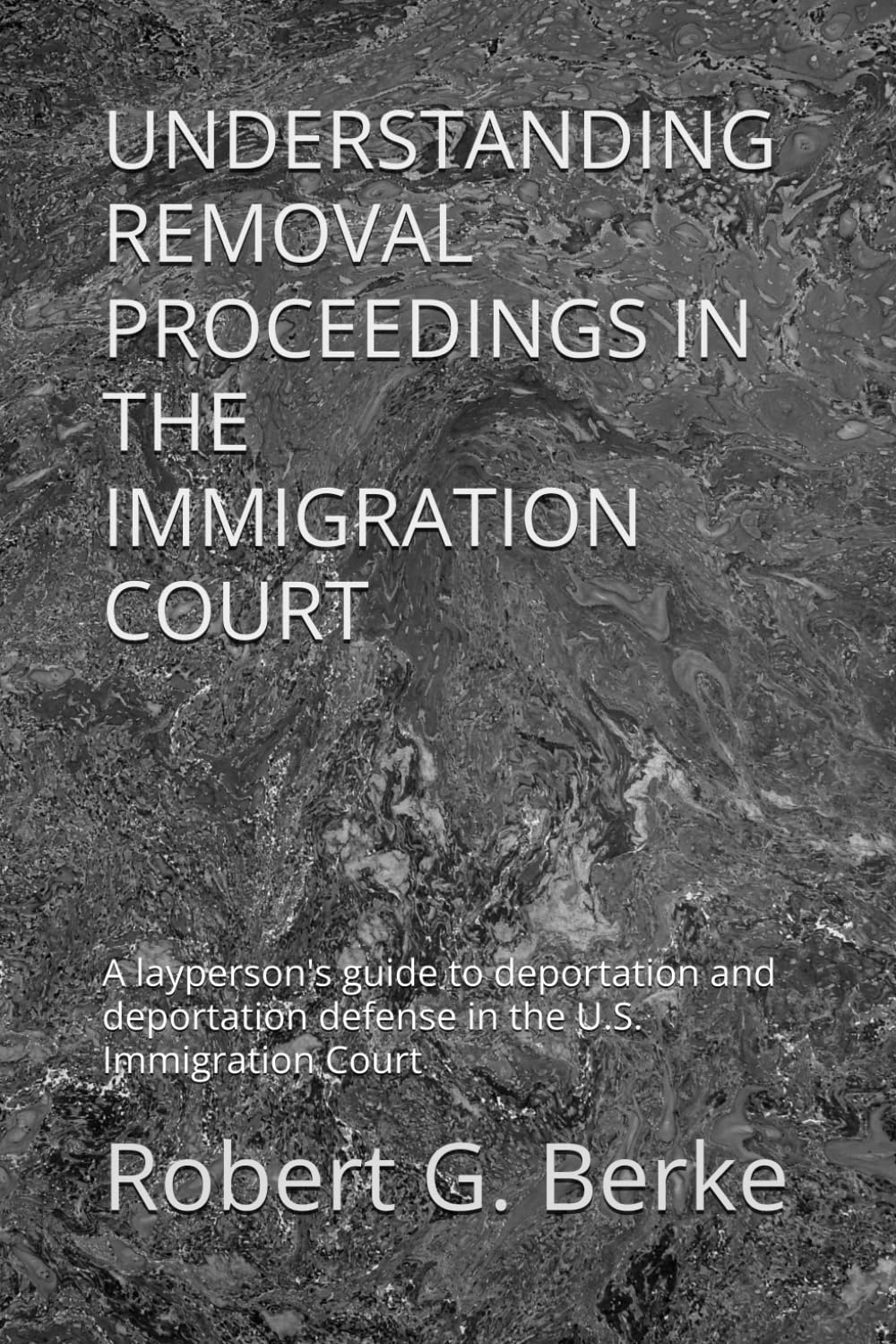 UNDERSTANDING REMOVAL PROCEEDINGS IN THE IMMIGRATION COURT: A layperson's guide to deportation and deportation defense in the U.S. Immigration Court