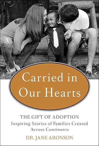 Carried in Our Hearts: The Gift of Adoption: Inspiring Stories of Families Created Across Continents