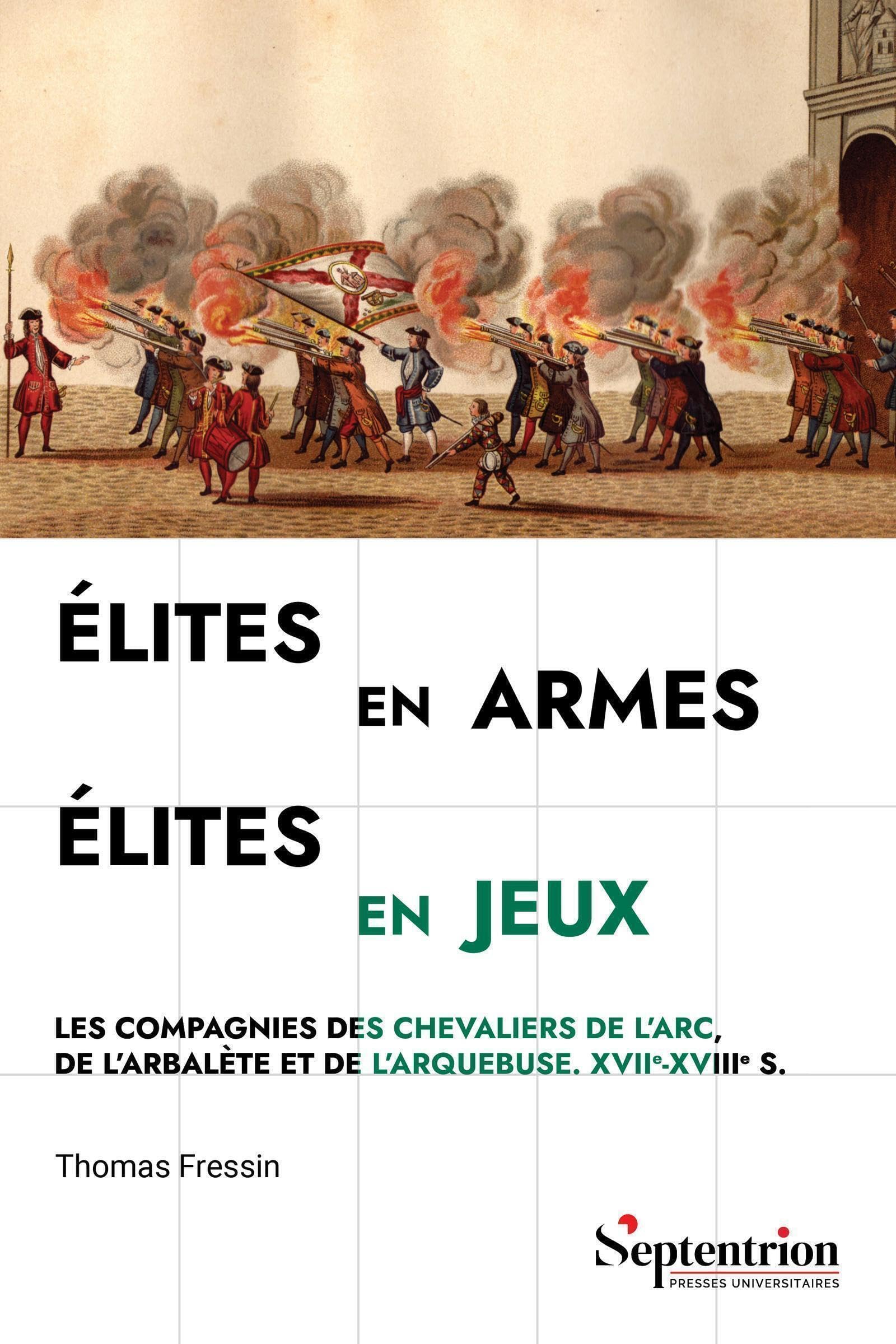 Élites en armes, élites en jeux: Les compagnies des chevaliers de l'arc, de l'arbalète et de l'arquebuse. XVIIe-XVIIIe s.