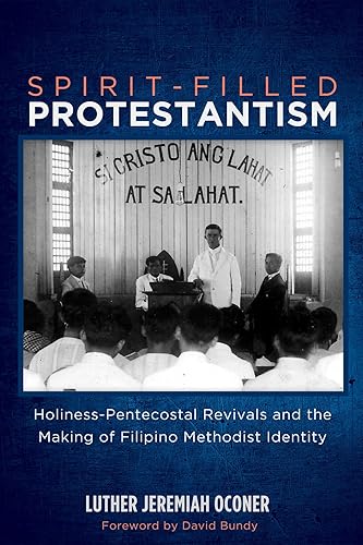 Spirit-Filled Protestantism: Holiness-Pentecostal Revivals and the Making of Filipino Methodist Identity