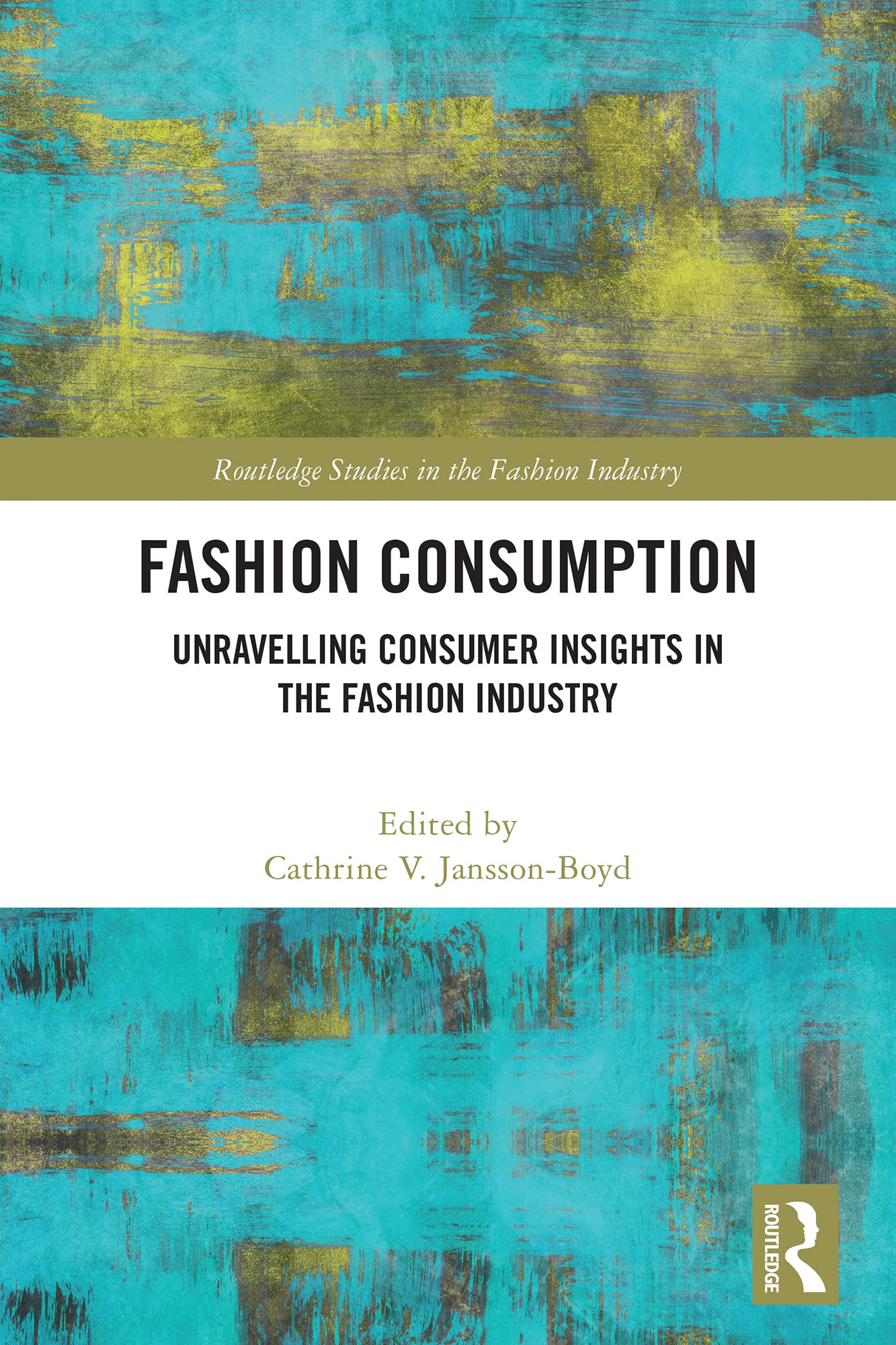 Fashion Consumption: Unravelling Consumer Insights in the Fashion Industry (Routledge Studies in the Fashion Industry)