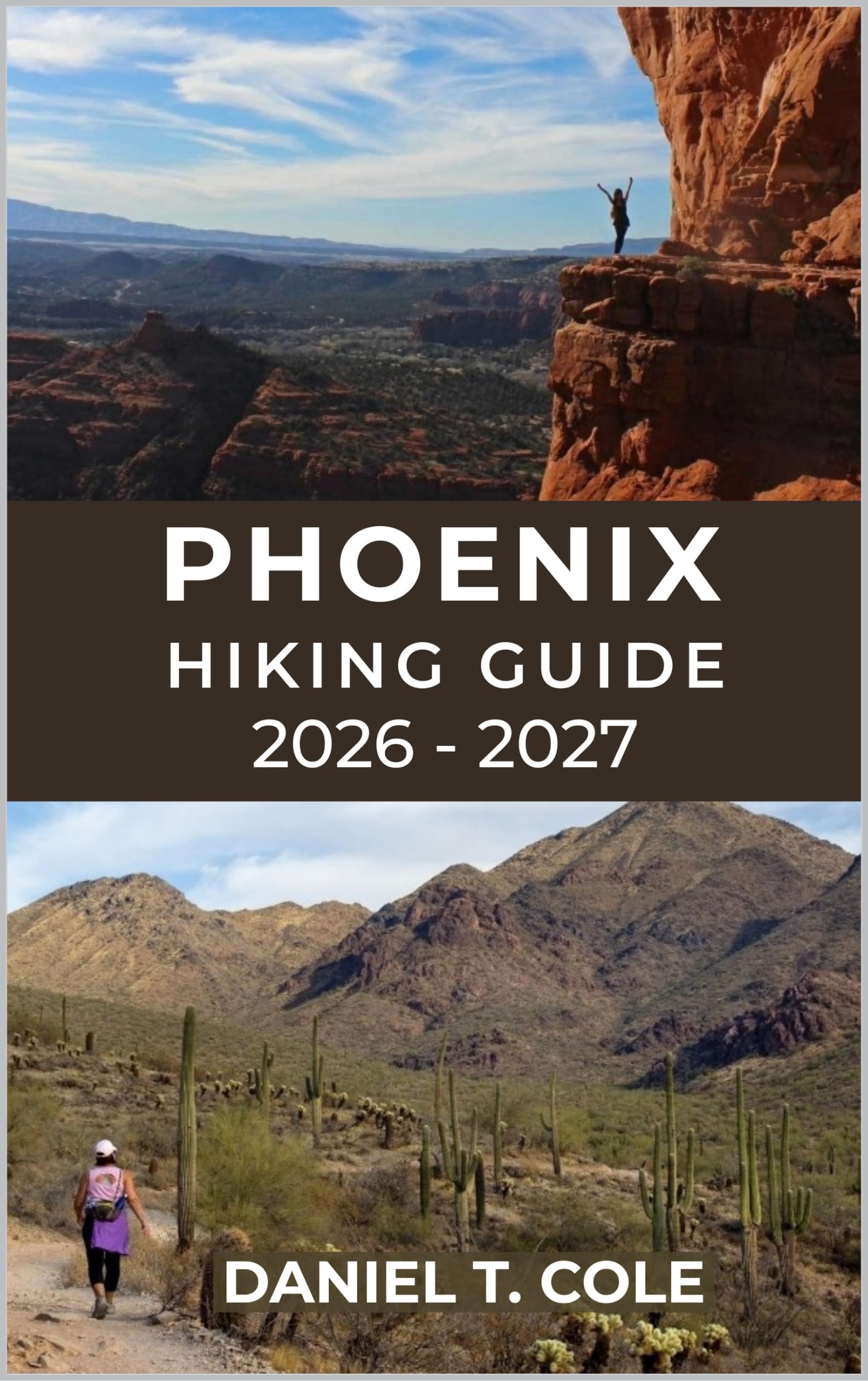 PHOENIX HIKING GUIDE 2026 - 2027: A Complete Trail Guide to Desert Mountains, Iconic Summits, and Breathtaking Arizona Landscapes (The Ultimate Hiking Destinations Series)