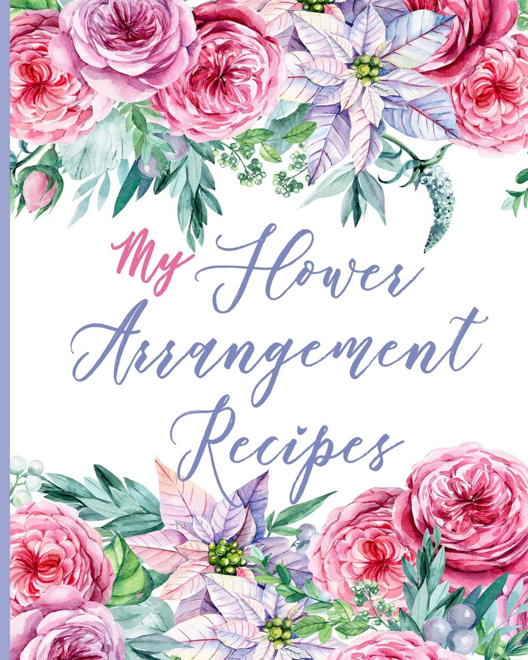 My Flower Arrangement Recipes: Cut Flower Arranging Log Notebook : Blank Floral Design Record Journal