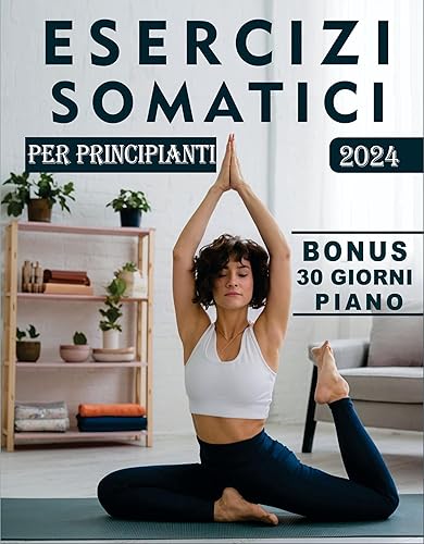 ESERCIZI SOMATICI PER PRINCIPIANTI: La Guida Definitiva Alla Perdita Di Peso, Al Sollievo Dallo Stress, All'equilibrio Emotivo E Alle Semplici Tecniche ... Con Immagini Dettagliate (Italian Edition)