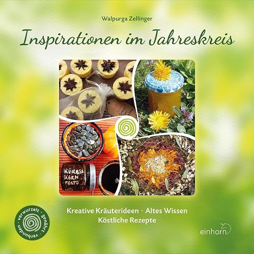 Inspirationen im Jahreskreis: Kreative Kräuterideen – Altes Wissen – Köstliche Rezepte