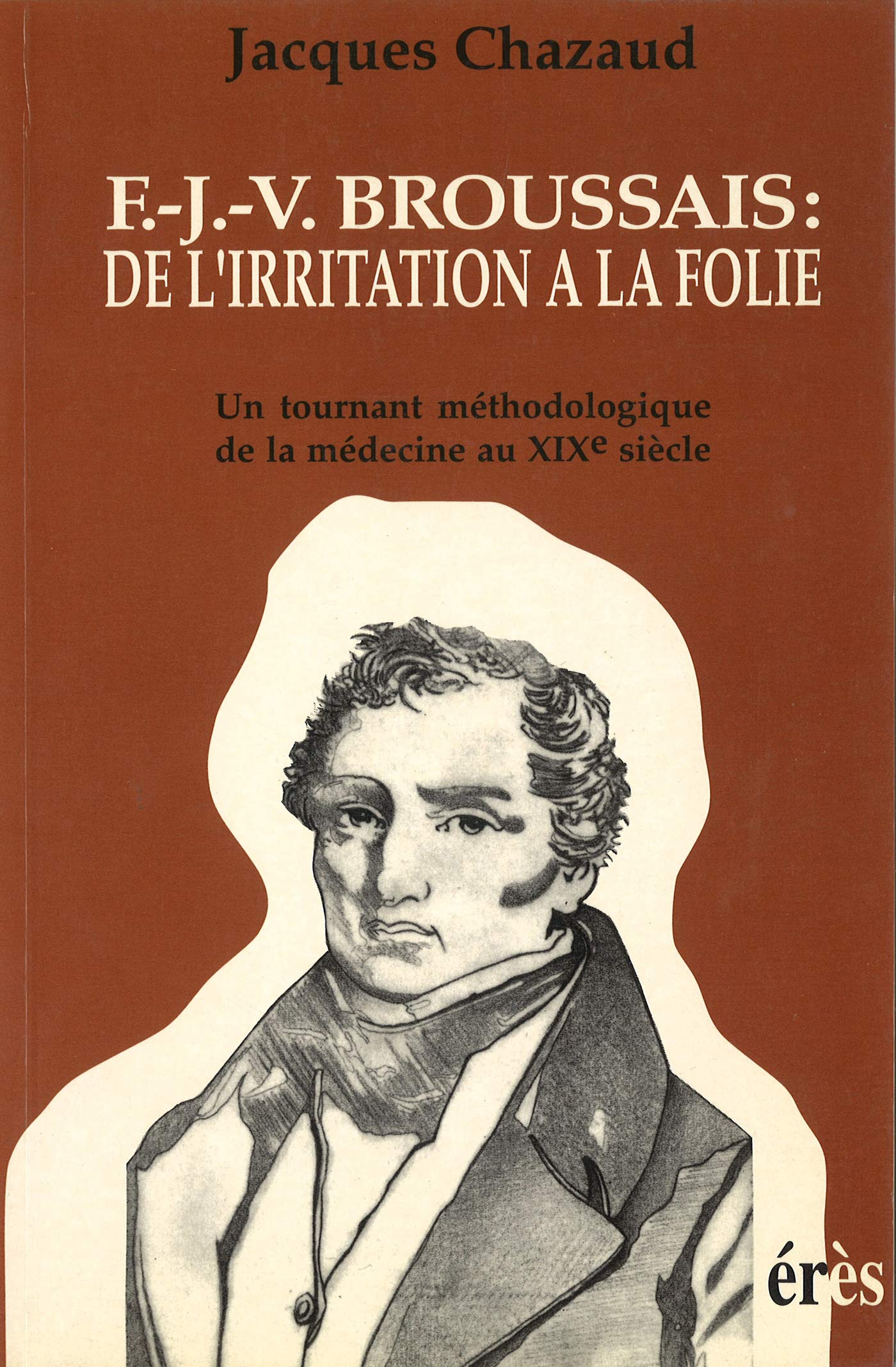 F.J.V. Broussais: de l irritation à la folie: Un tournant de la médecine au XIXe siècle (Psychiatrie et société) (French Edition)