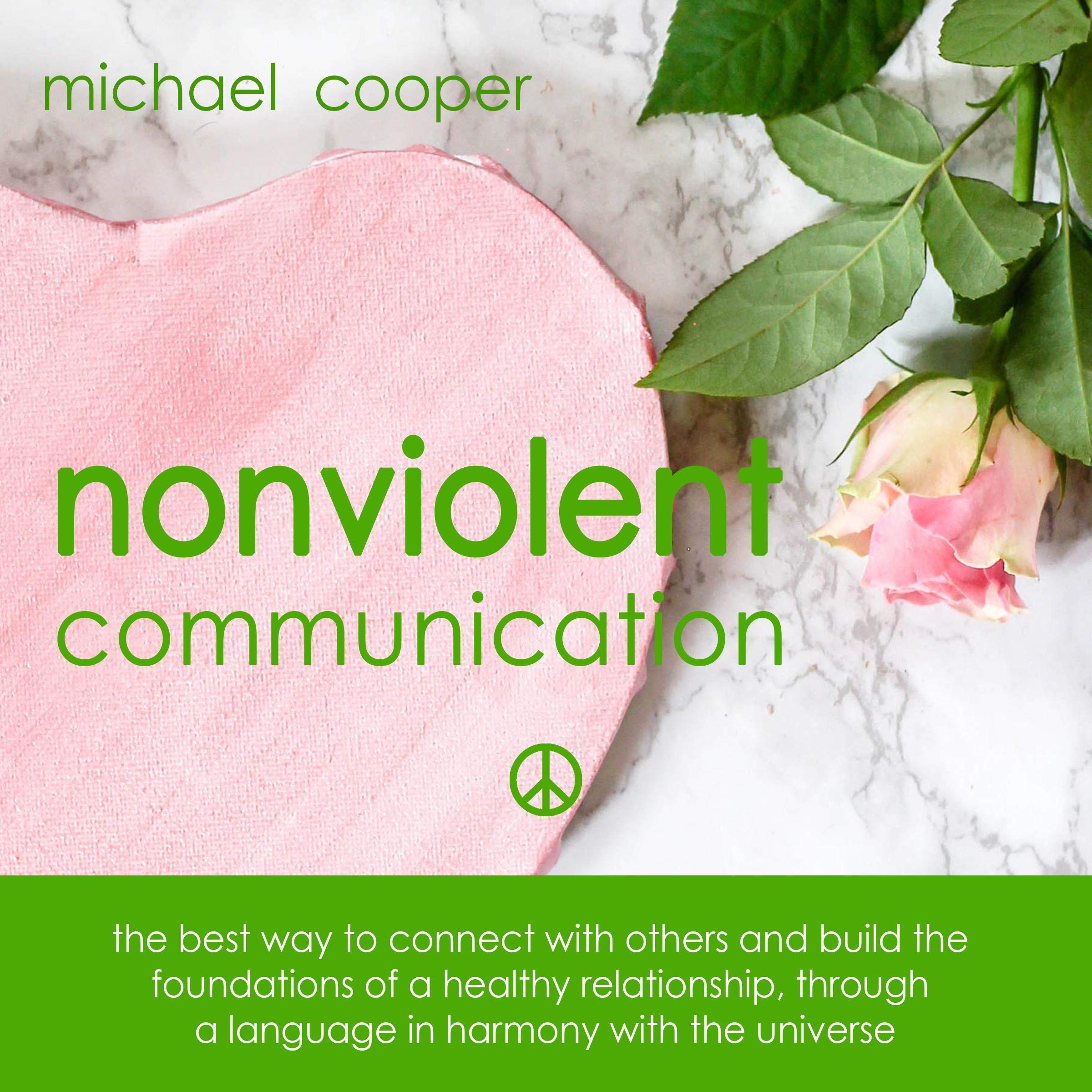 Cover art for Nonviolent Communication: The Best Way to Connect with Others and Build the Foundations of a Healthy Relationship, Through a Language in Harmony with the Universe