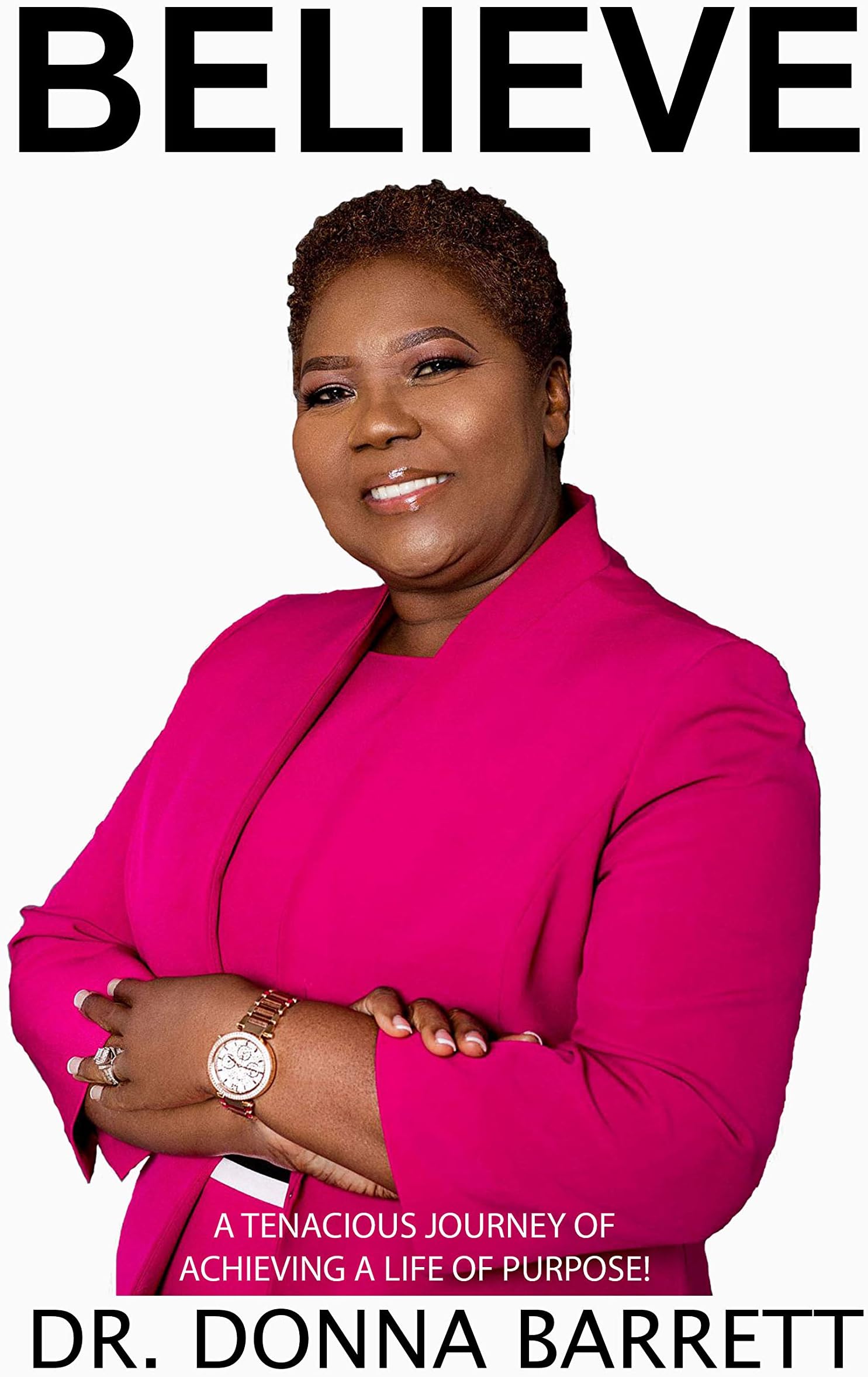 Believe: A Tenacious Journey of Achieving A Life of Purpose!