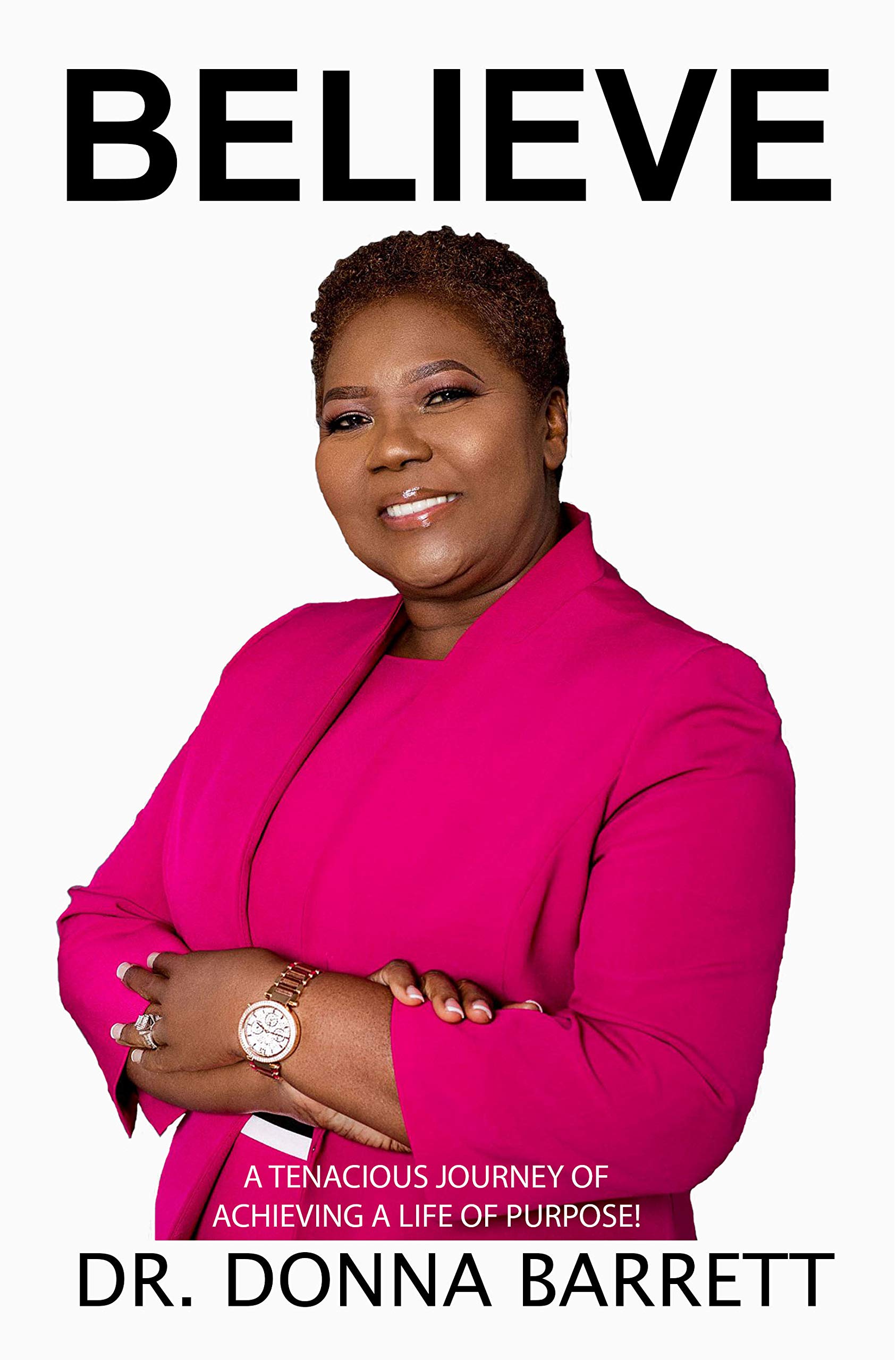 Believe: A Tenacious Journey of Achieving A Life of Purpose!