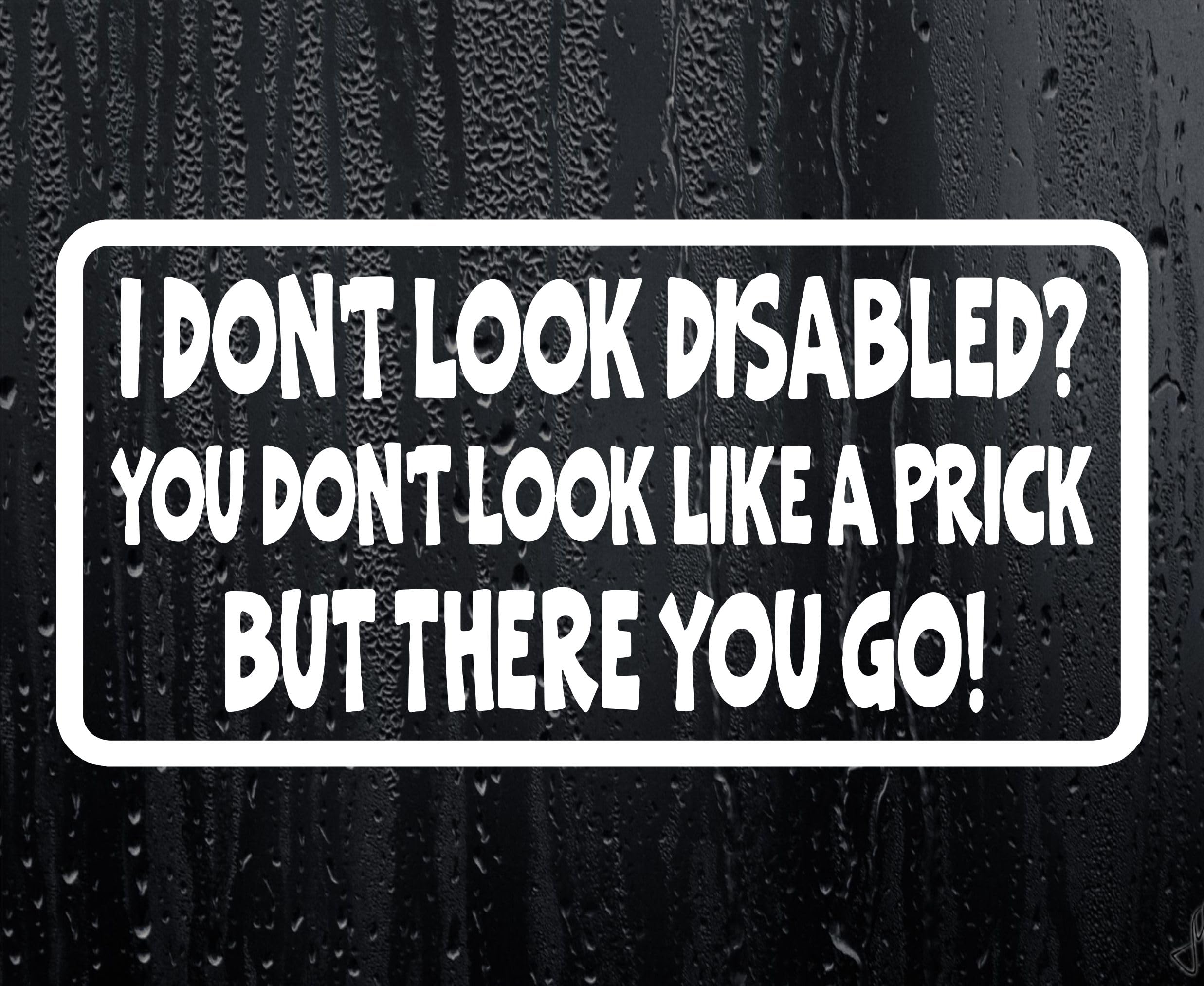 Decalarama White Car Sticker I Don't Look Disabled You Don't Look Like A Prick Fun Novelty Bumper Door Boot Decal Present