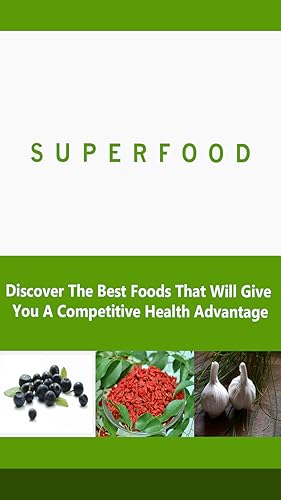 Superfoods : Discover The Best Foods That Will Give You Competitive Health Advantage
