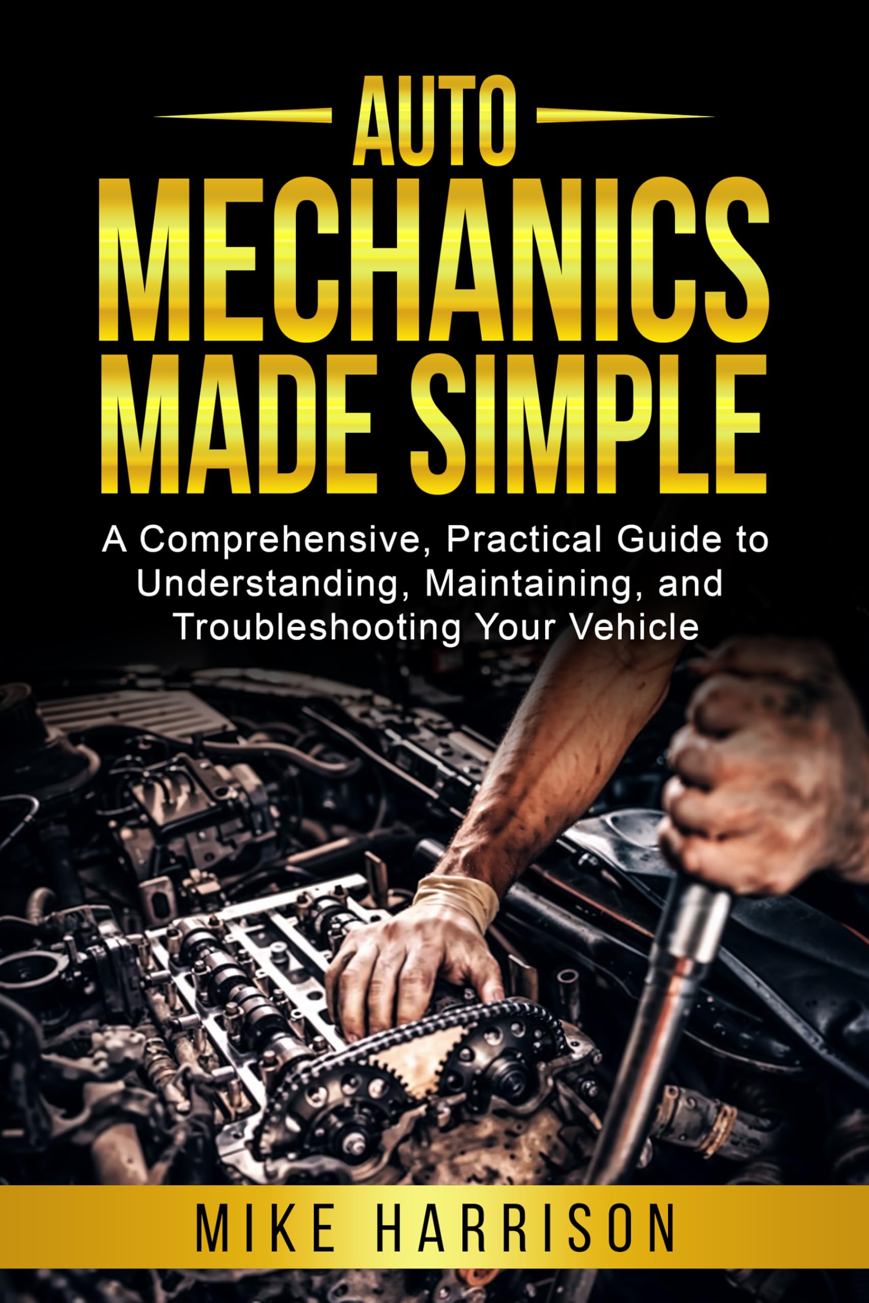 Auto Mechanics Made Simple: A Comprehensive, Practical Guide to Understanding, Maintaining, and Troubleshooting Your Vehicle