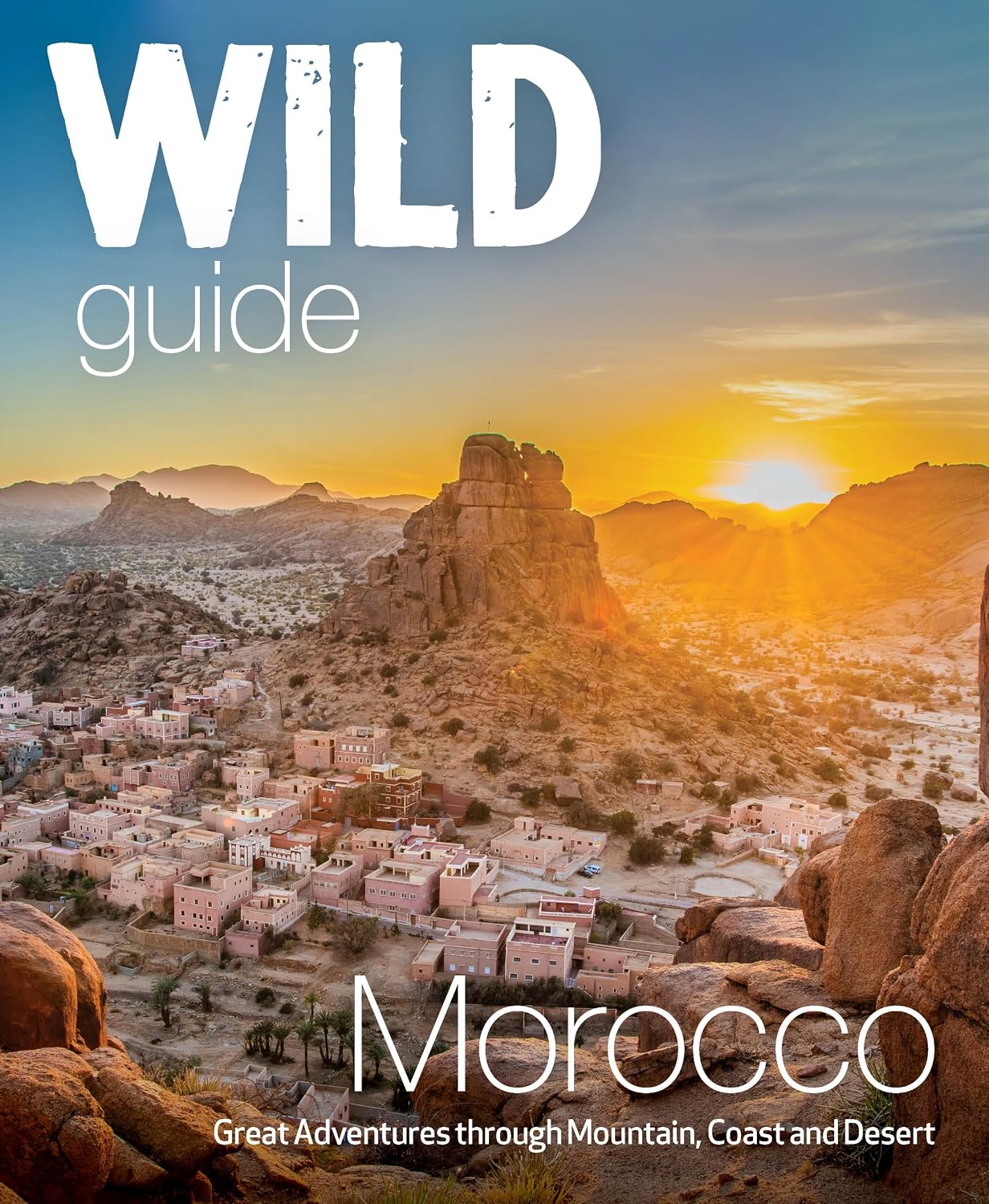 Wild Guide Morocco: Adventures Through Mountain, Coast and Desert (Travel Guide) (Wild Guides Book 3)