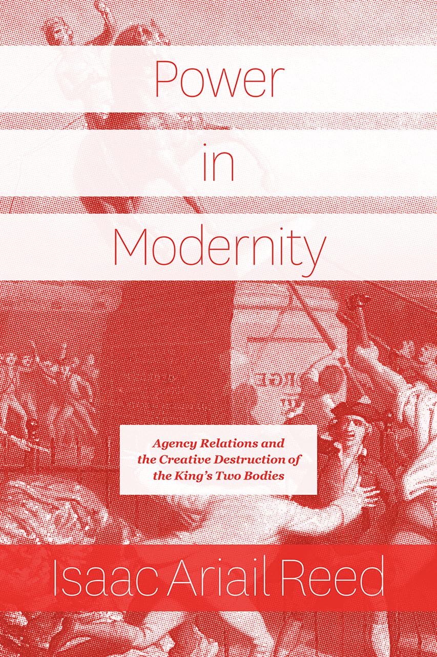 Power in Modernity: Agency Relations and the Creative Destruction of the King’s