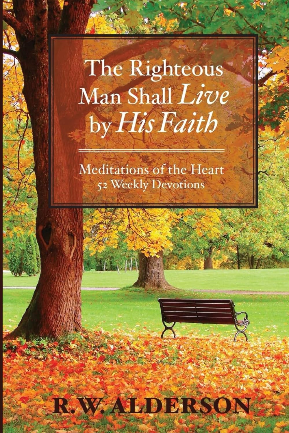 The righteous Man Shall Live by His Faith: Meditations of the Heart, 52 Weekly Devotions