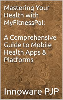 Mastering Your Health with MyFitnessPal: A Comprehensive Guide to Mobile Health Apps & Platforms