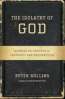 The Idolatry of God: Breaking Our Addiction to Certainty and Satisfaction