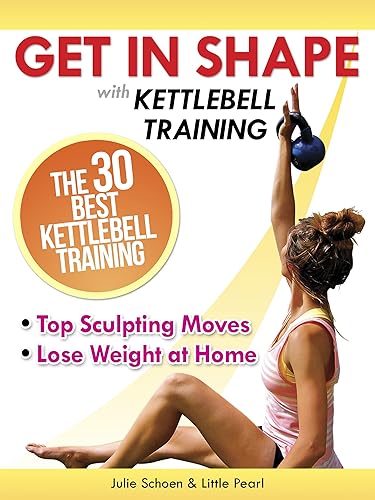 Get In Shape With Kettlebell Training The 30 Best Kettlebell Workout Exercises and Top Sculpting Moves To Lose Weight At Home (Get In Shape Workout