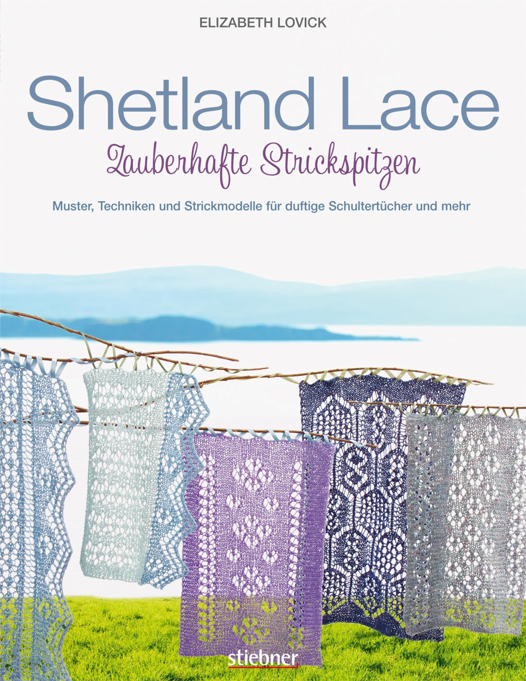 Shetland Lace - Zauberhafte Strickspitzen: Muster, Techniken und Strickmodelle für duftige Schultertücher und mehr