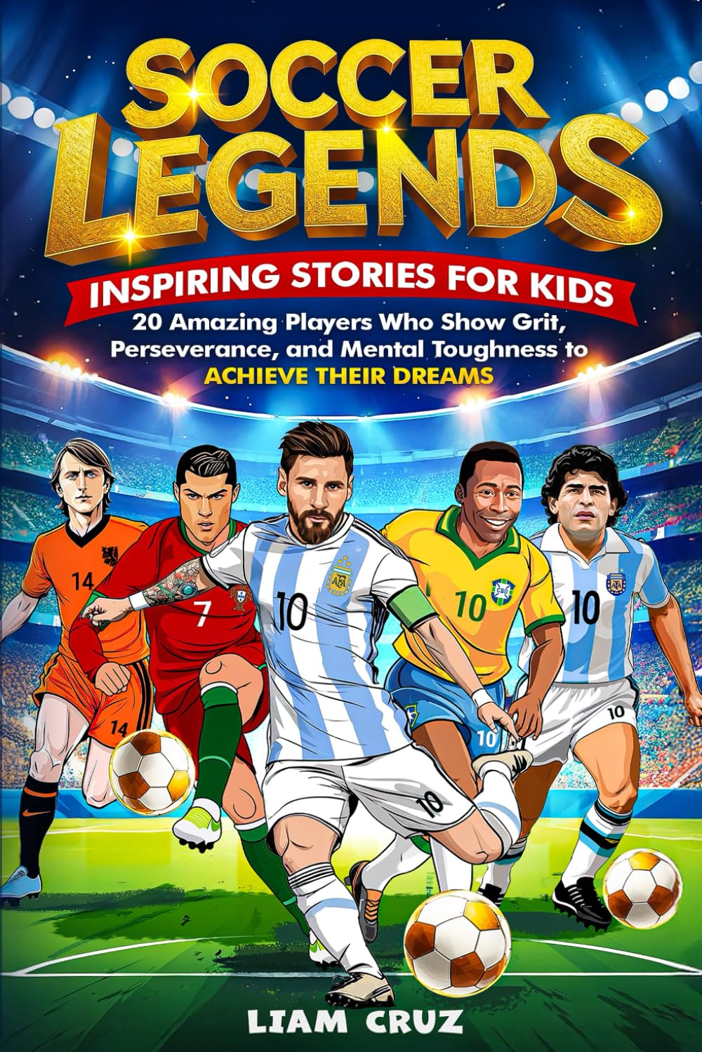 Soccer Legends for Kids: Inspiring Stories for Kids: 20 Amazing Players Who Show Grit, Perseverance, and Mental Toughness to Achieve Their Dreams ... Favorite Athletes, Leaders, and Inventors)