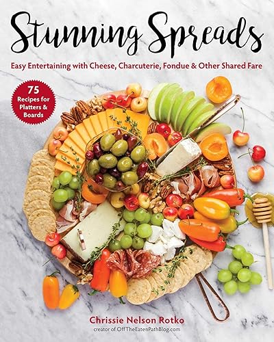 Stunning Spreads: Easy Entertaining with Cheese, Charcuterie, Fondue & Other