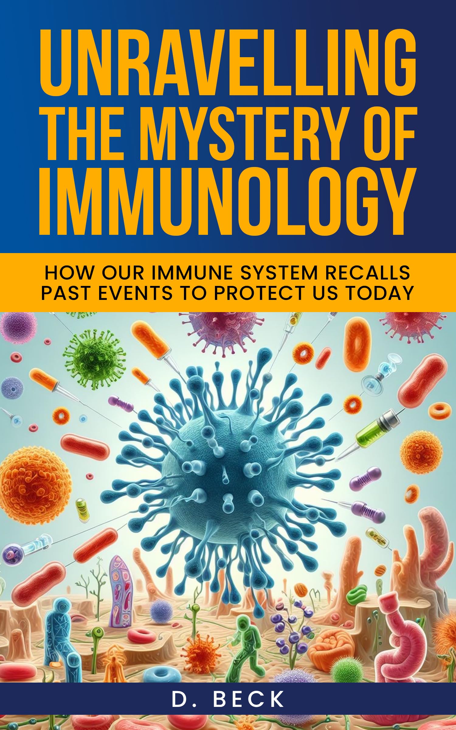 Unravelling the Mystery of Immunology: How Our Immune System Recalls Past Events to Protect Us Today. (A Journey Through Science Books Book 4)