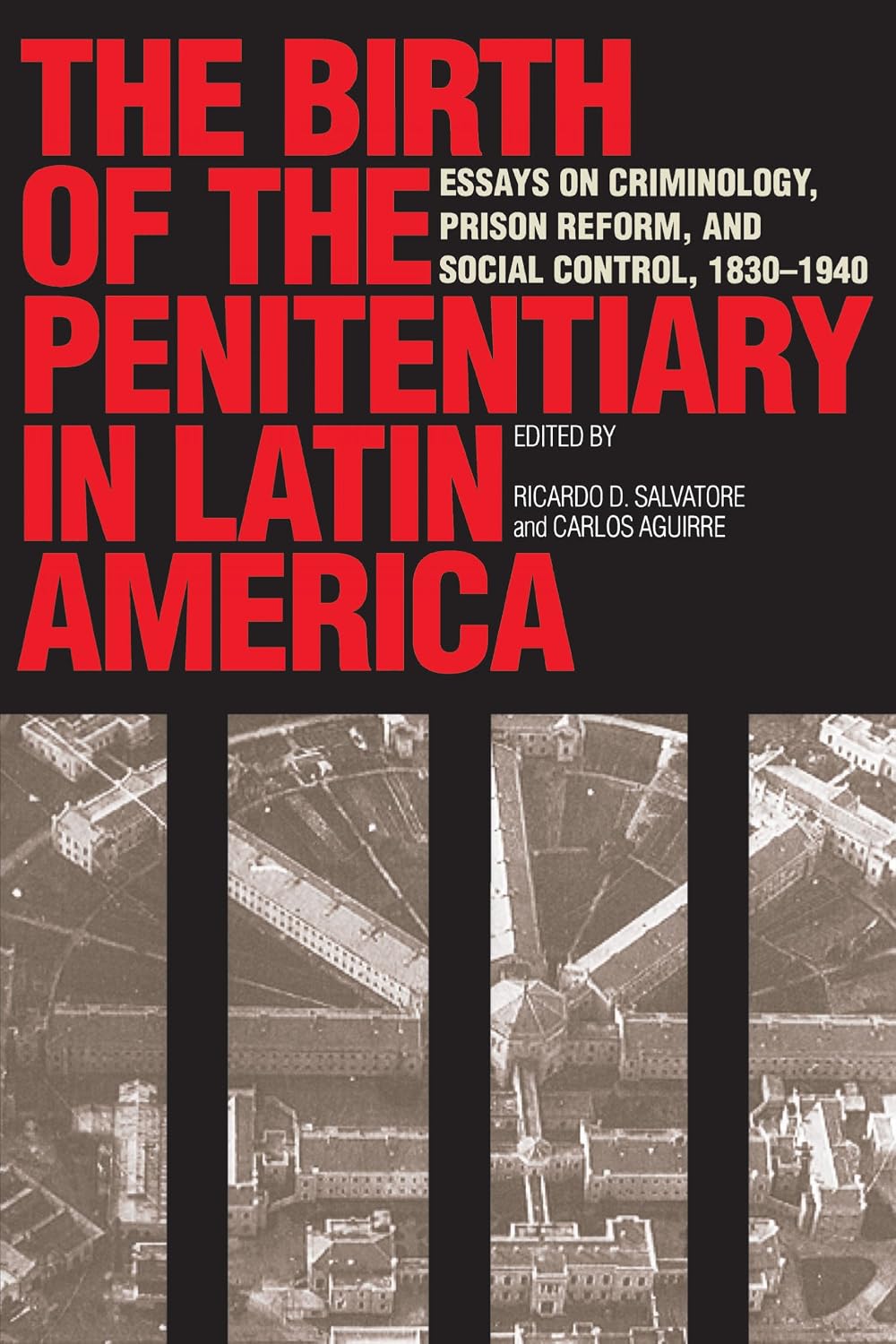 The Birth of the Penitentiary in Latin America: Essays on Criminology, Prison Reform, and Social Control, 1830-1940 (New Interpretations of Latin America Series)