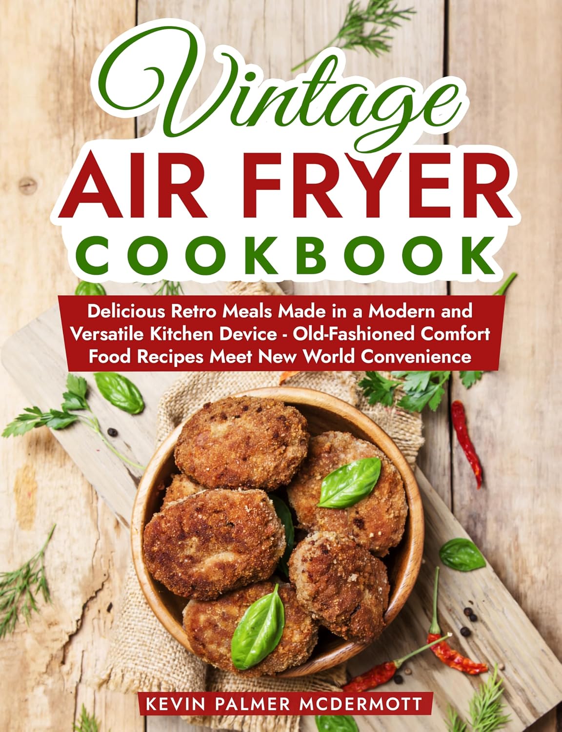 Vintage Air Fryer Cookbook: Delicious Retro Meals Made in a Modern and Versatile Kitchen Device - Old-Fashioned Comfort Food Recipes Meet New World Convenience (Vintage and Retro Cookbooks)