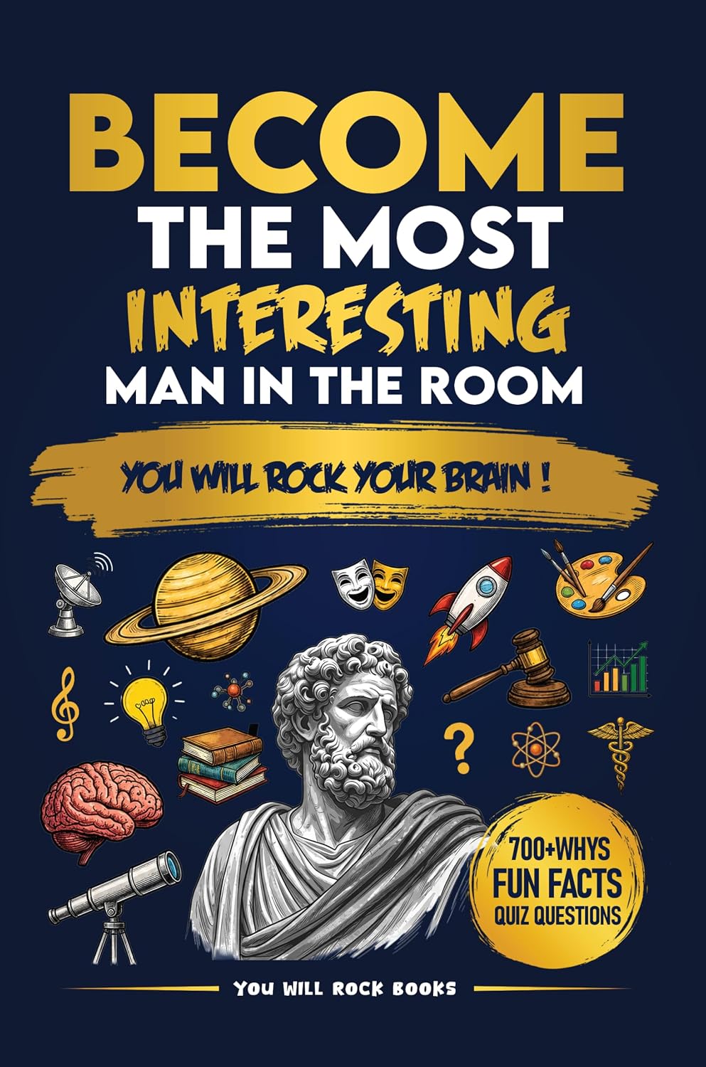 Become The Most Interesting Man in The Room: You Will Rock Your Brain! The Ultimate Trivia Book For Men: Over 700 Whys, Unusual Fun Facts, & Quiz Questions (Birthday Gifts for Intelligent Men)