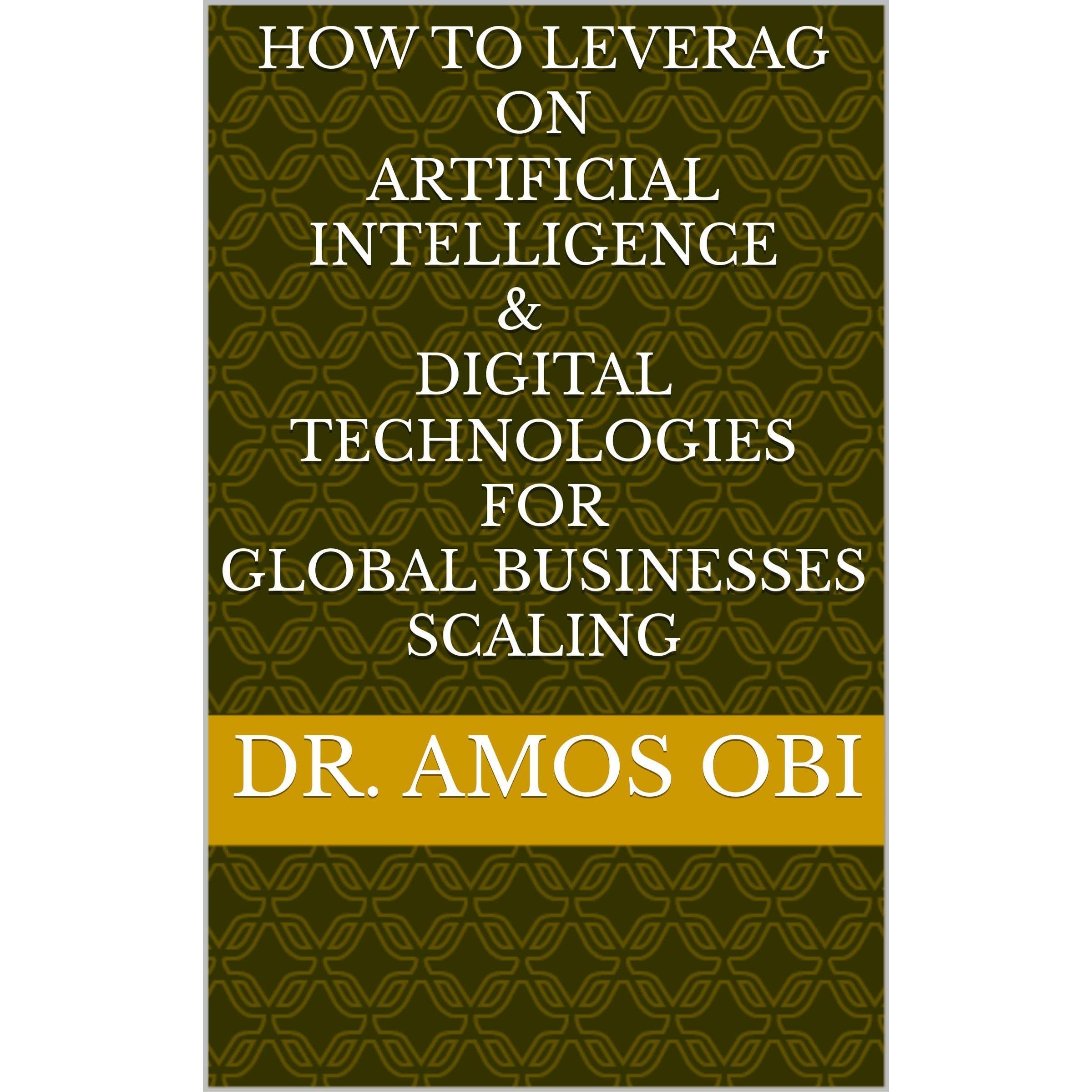 HOW TO LEVERAGE ON ARTIFICIAL INTELLIGENCE & DIGITAL TECHNOLOGIES FOR GLOBAL BUSINESS SCALING