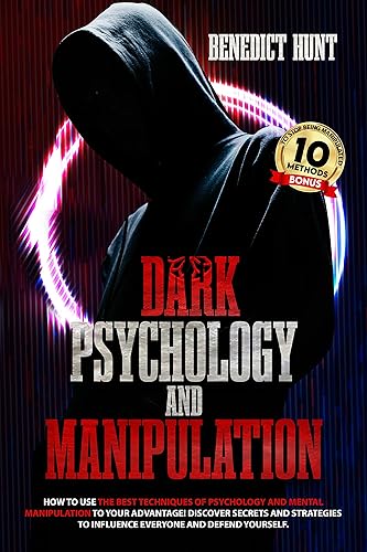 Dark Psychology And Manipulation: How To Use The Best Techniques Of Psychology And Mental Manipulation To Your Advantage! Discover Secrets And Strategies To Influence Everyone And Defend Yourself