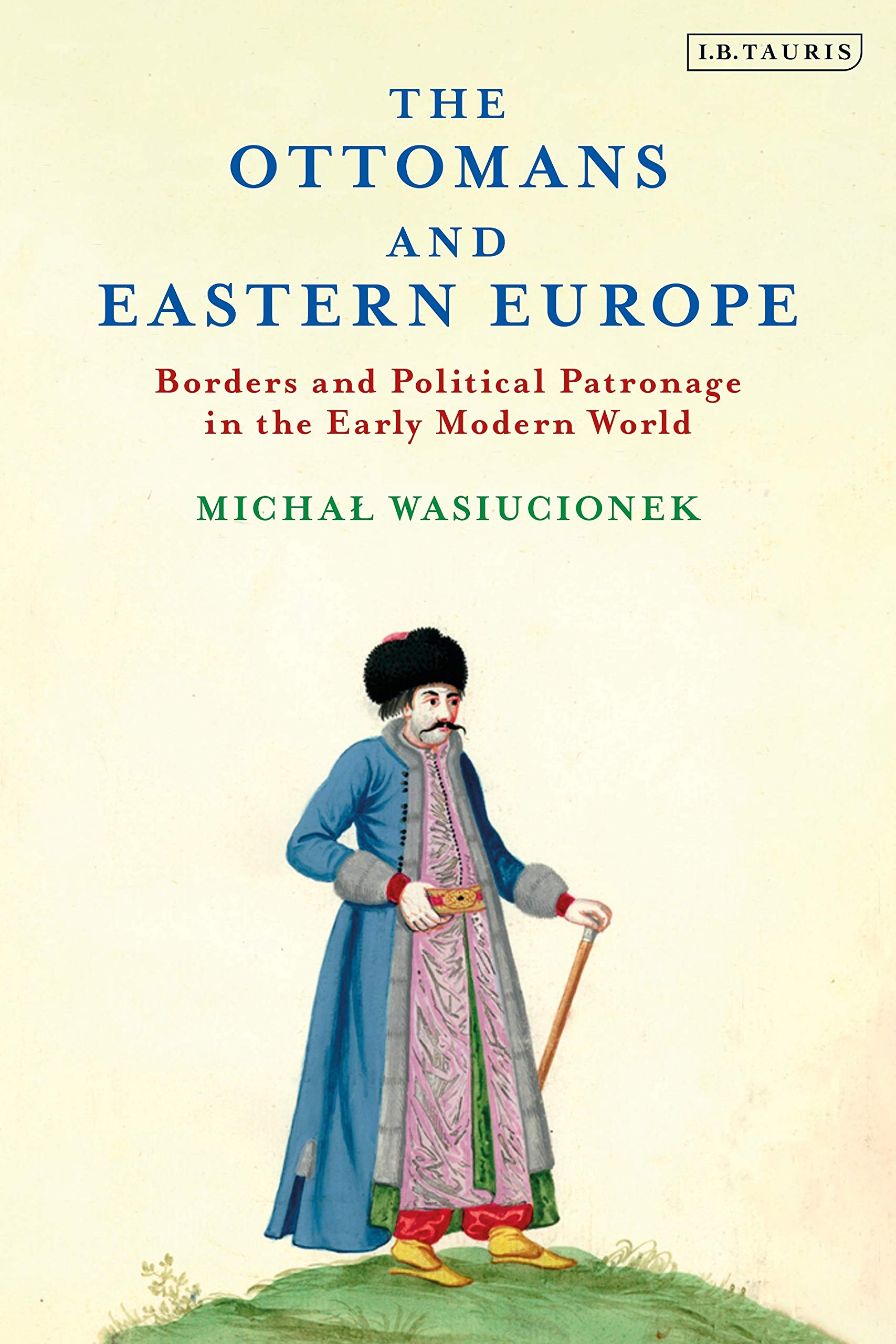 Ottomans and Eastern Europe, The: Borders and Political Patronage in the Early Modern World (The Ottoman Empire and the World)
