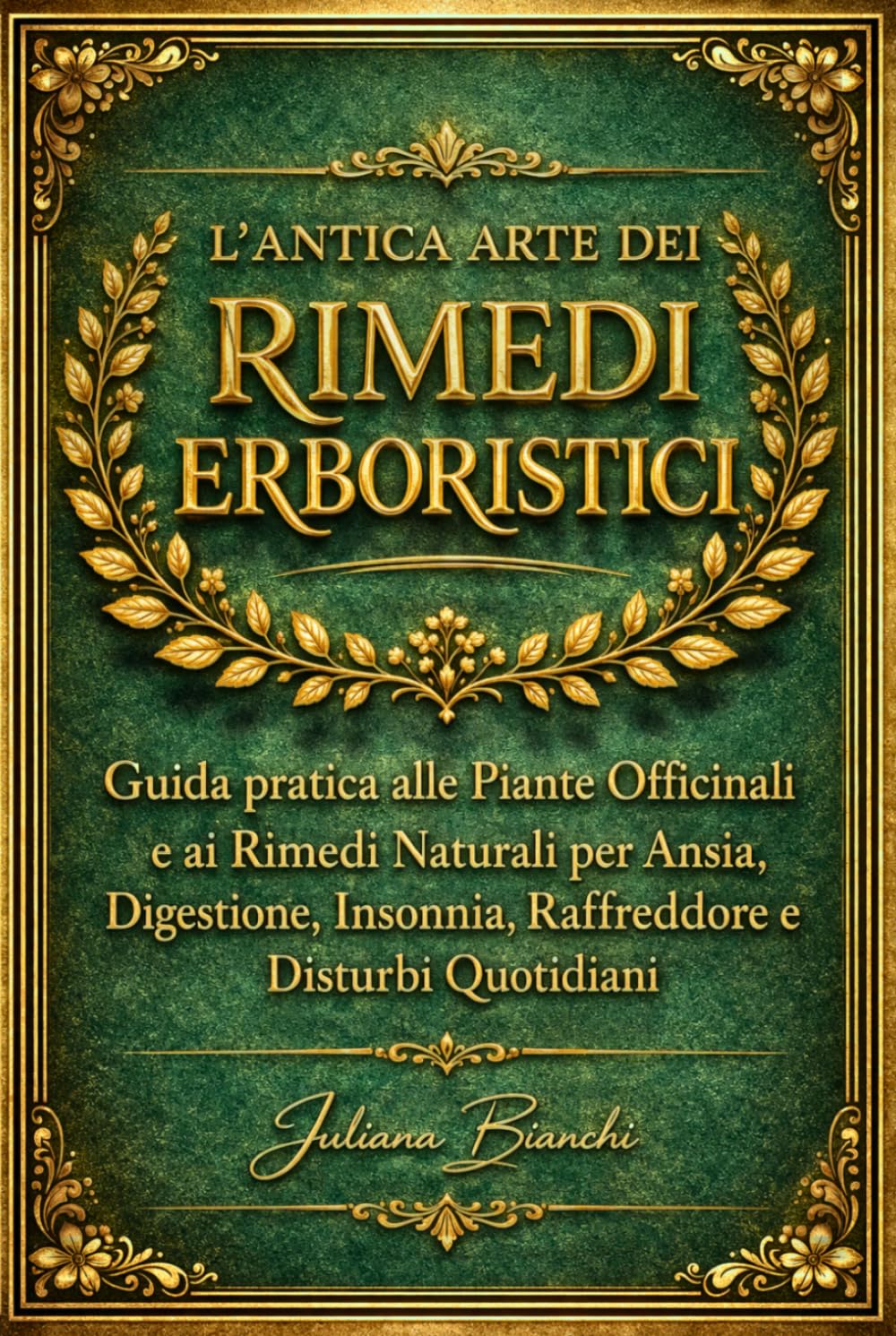 L’ANTICA ARTE DEI RIMEDI ERBORISTICI: Guida pratica alle Piante Officinali e ai Rimedi Naturali per Ansia, Digestione, Insonnia, Raffreddore e Disturbi Quotidiani