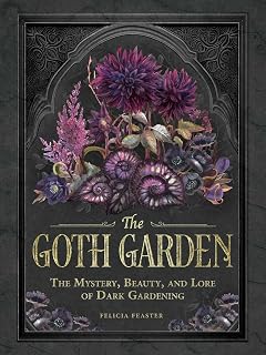 The Goth Garden Book: Gothic Gardening Guide to 50 Dark Plants, Myths, Lore & Spooky Designs