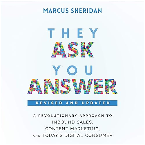 They Ask, You Answer: A Revolutionary Approach to Inbound Sales, Content Marketing, and Today's Digital Consumer, Revised &amp; Updated