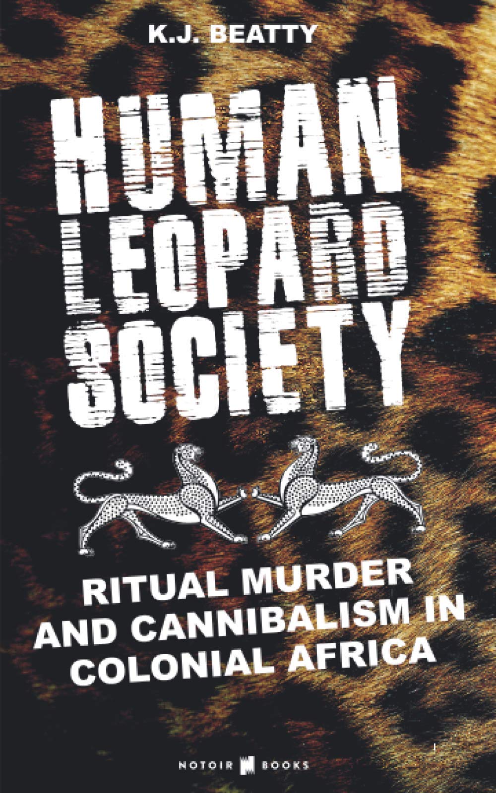 HUMAN LEOPARD SOCIETY: Ritual Murder and Cannibalism in Colonial Africa