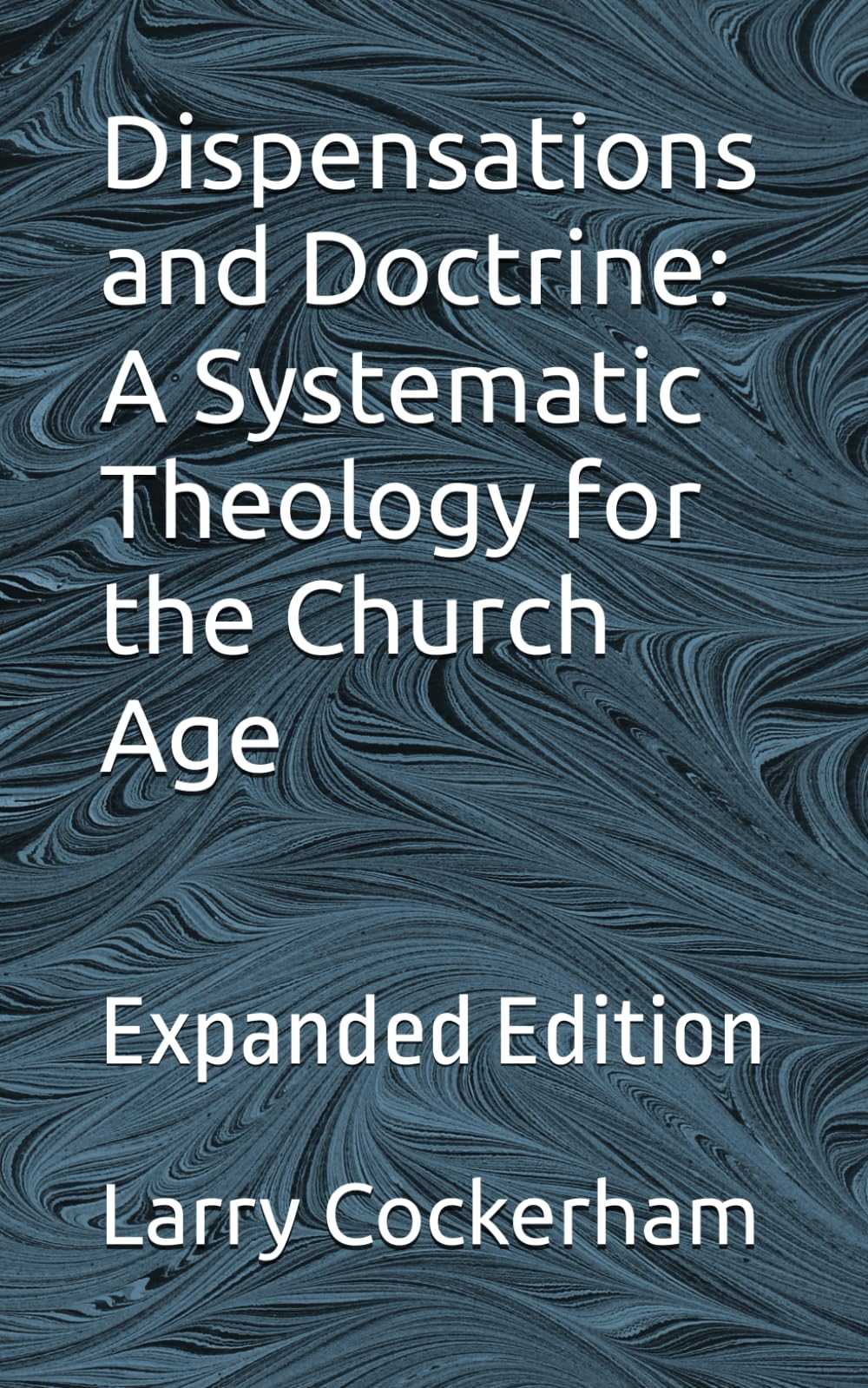Dispensations and Doctrine: A Systematic Theology for the Church Age: Expanded Edition