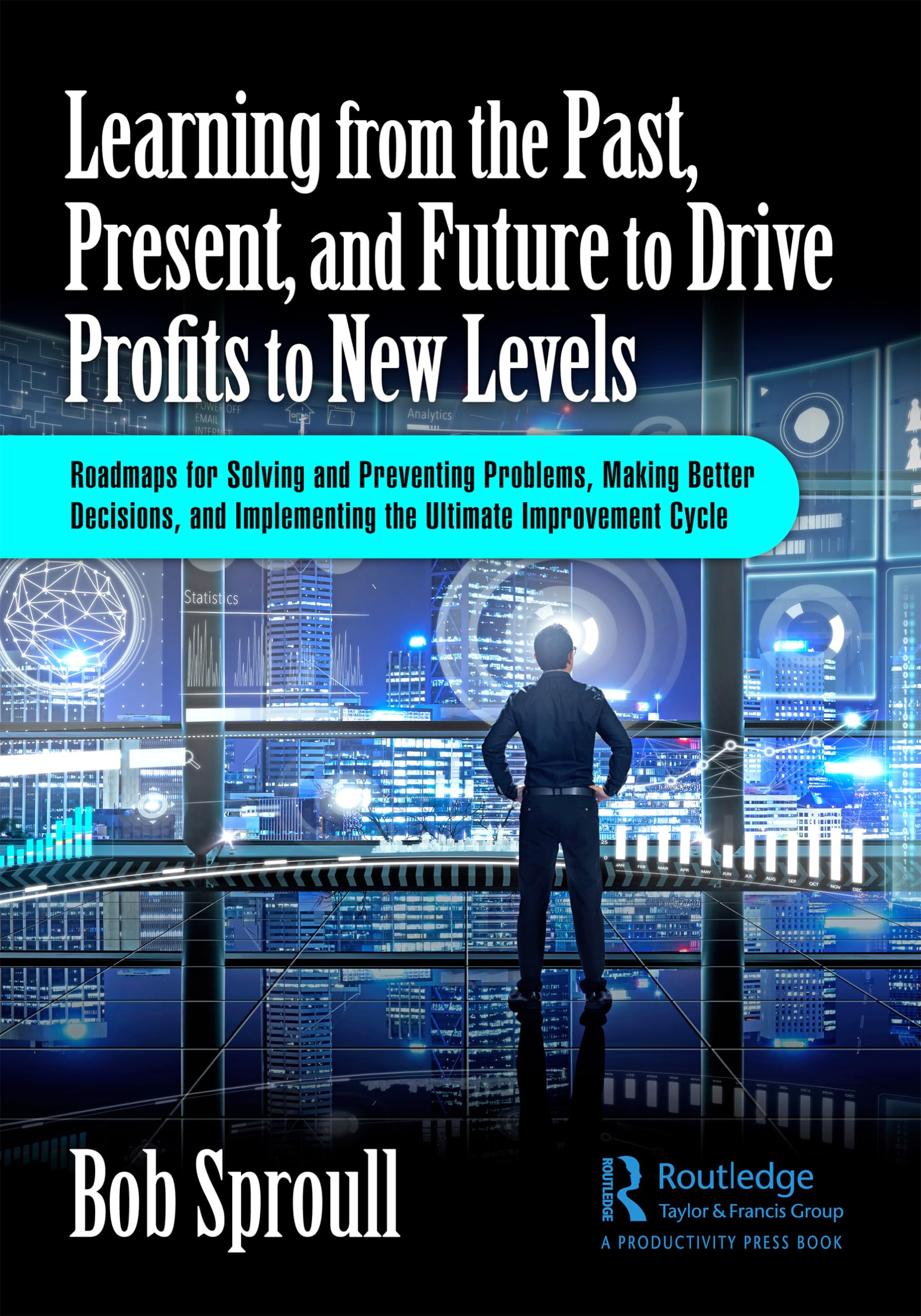 Buy Learning from the Past, Present, and Future to Drive Profits to New Levels: Roadmaps for Solving and Preventing Problems, Making Better Decisions, and Implementing the Ultimate Improvement Cycle — BookShops.in