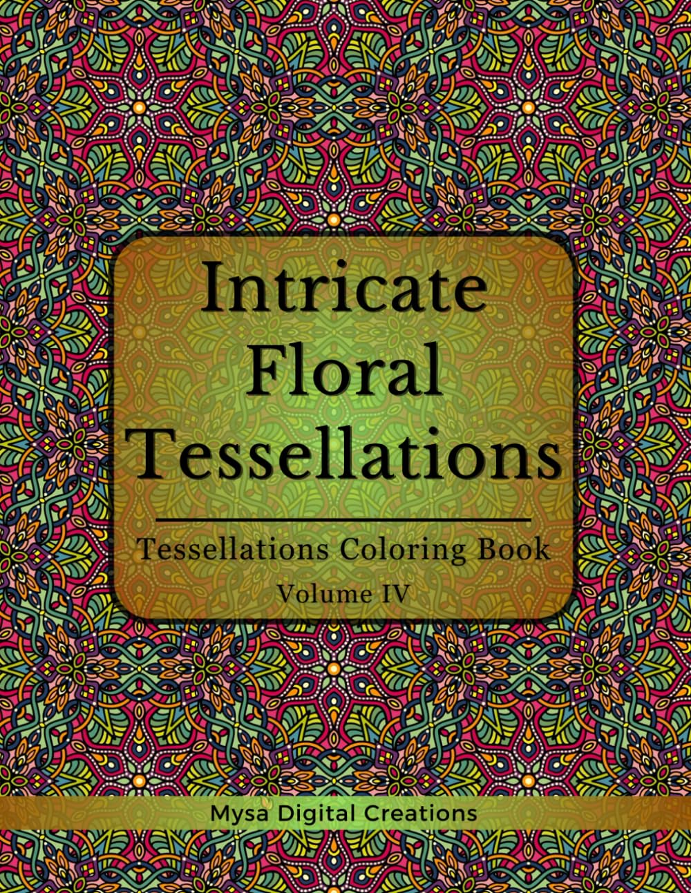 Intricate Floral Tessellations: A Tessellations Coloring Book for Adults - Volume IV (Intricate Floral Tessellations Series)