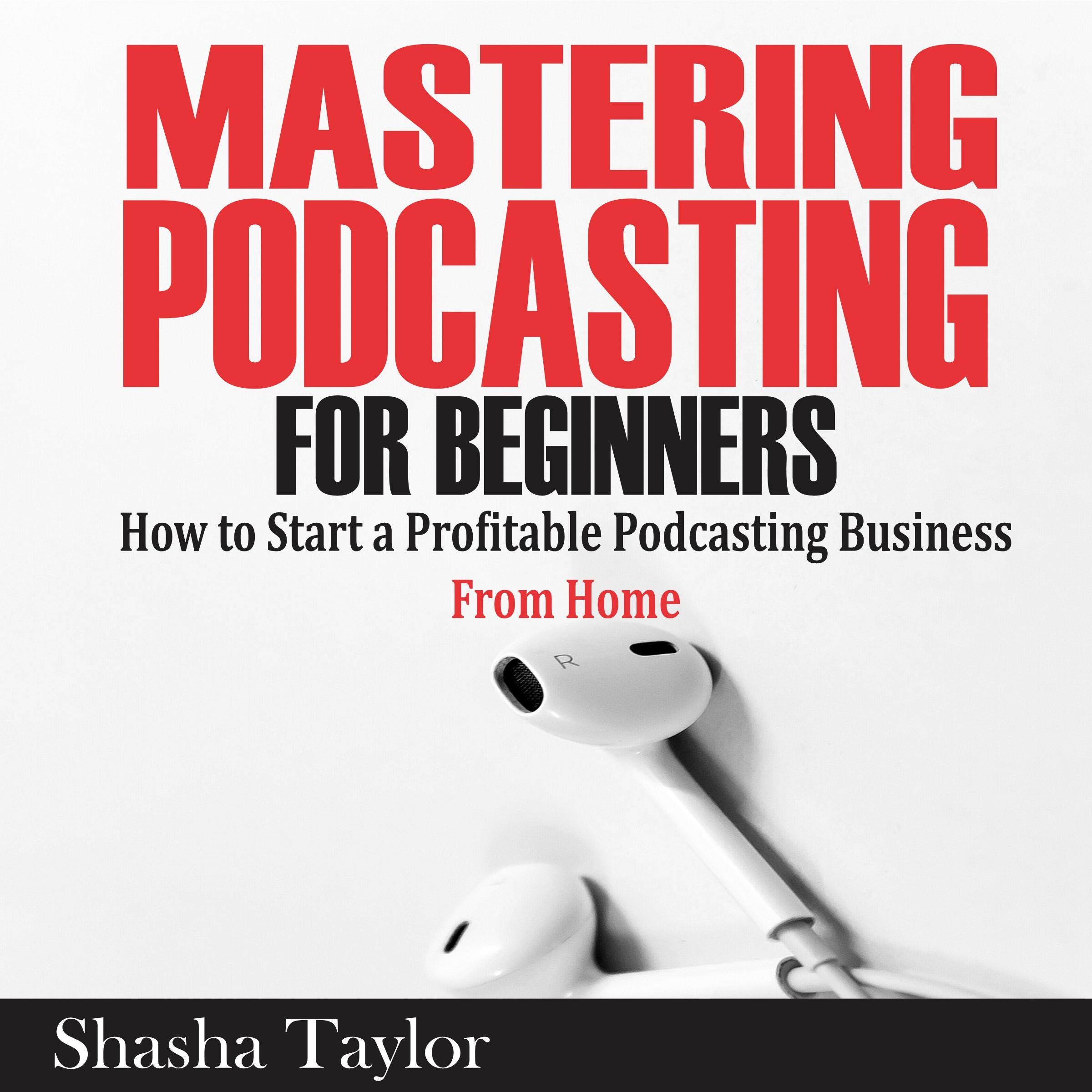 Cover art for Mastering Podcasting for Beginners: How to Start a Profitable Podcasting Business from Home