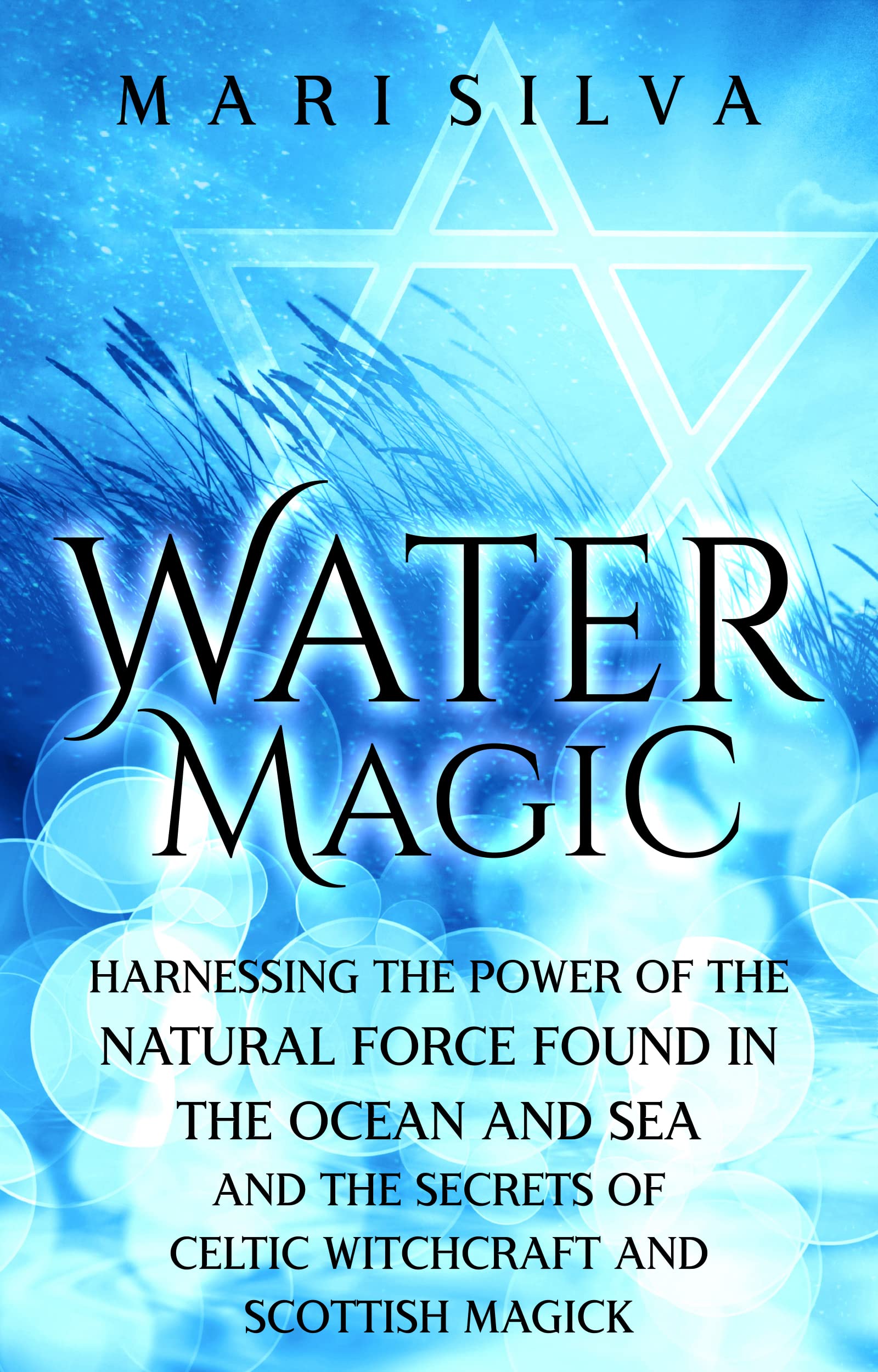 Water Magic: Harnessing the Power of the Natural Force Found in the Ocean and Sea and the Secrets of Celtic Witchcraft and Scottish Magick (Elemental Magic)